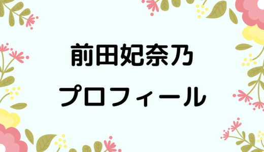 前田妃奈乃（ひなの）wikiプロフィール!経歴や性格、可愛い画像もあり！