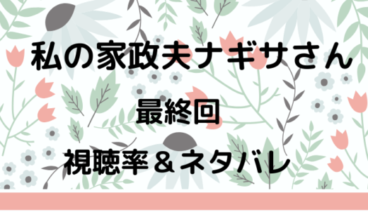 私の家政夫ナギサさんのドラマ最終回、視聴率やネタバレとあらすじなど！