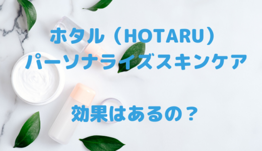 ホタル（HOTARU）化粧水は効果なし？パーソナライズスキンケア！