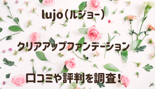 ルジョー（lujo）クリアアップファンデーションの口コミは嘘？実際の評判は？