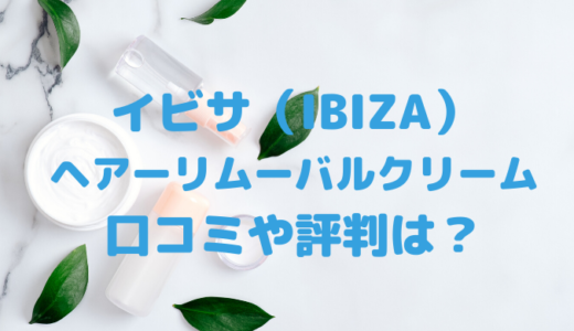 イビサヘアーリムーバルクリームの悪い口コミは嘘？評価や評判について総まとめ！