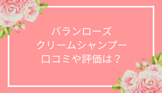 バランローズクリームシャンプーの悪い口コミは嘘？評価や評判について総まとめ！