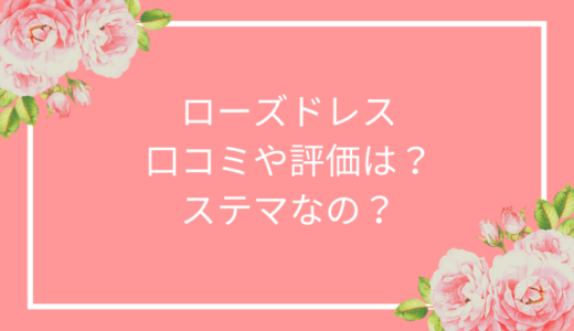 ローズドレスの悪い口コミは嘘？ステマなのか評判を調査！