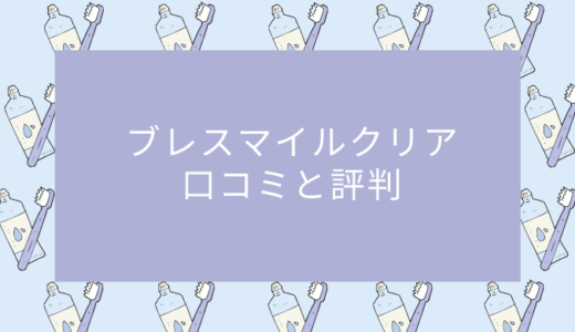 ブレスマイルクリアの口コミが悪いのは嘘？白い歯になるのか調査