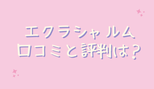 エクラシャルムの口コミが悪いのは嘘？実際に使ってみた！