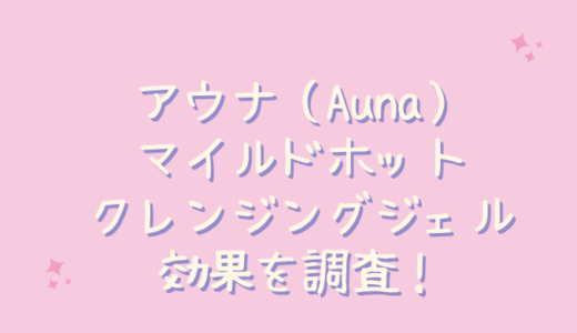 Aunaアウナマイルドホットクレンジングジェルは効果なし？