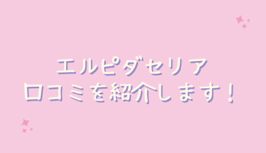 エルピダセリア（ELPIDACERIA)の口コミが悪いのは嘘？実際に使ってみた！