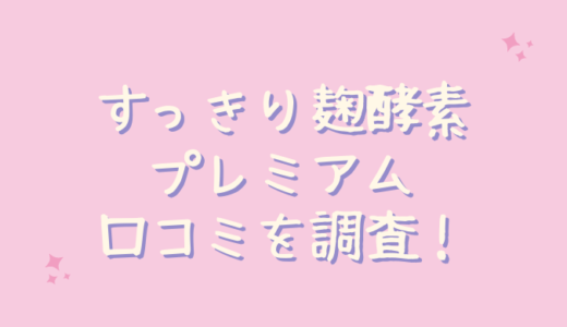 口コミ すっきり麹酵素premium すっきり麹酵素Premium の効果は？