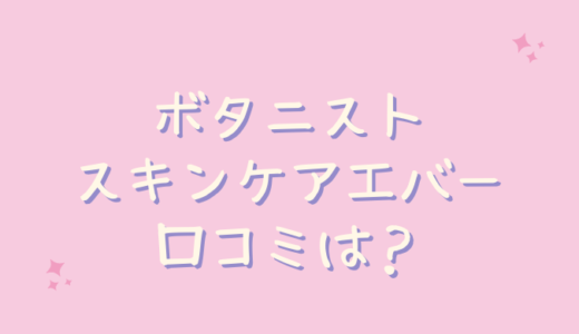 ボタニストスキンケアエバーの口コミが悪いのは嘘？毛穴にはどう