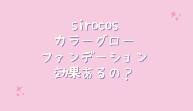 sirocosカラーグローファンデーションの効果