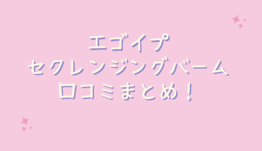 エゴイプセクレンジングバームの口コミが悪いのは嘘？30代の主婦が試してみた